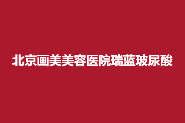 北京畫美醫(yī)療美容醫(yī)院瑞藍玻尿酸，為你塑造面孔